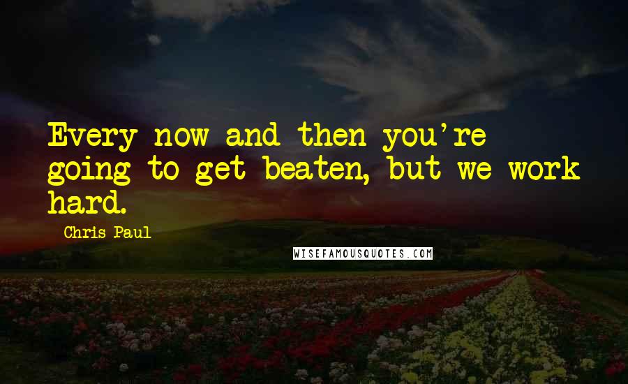 Chris Paul Quotes: Every now and then you're going to get beaten, but we work hard.