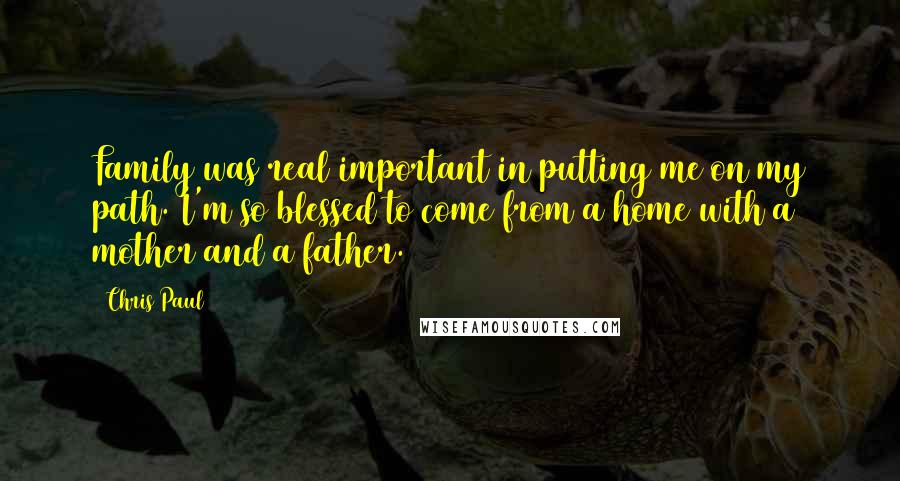 Chris Paul Quotes: Family was real important in putting me on my path. I'm so blessed to come from a home with a mother and a father.