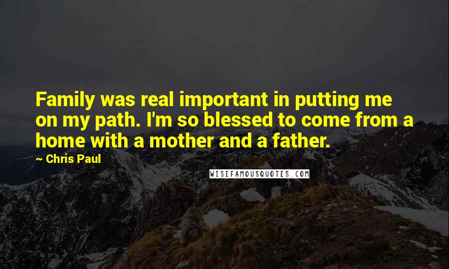 Chris Paul Quotes: Family was real important in putting me on my path. I'm so blessed to come from a home with a mother and a father.