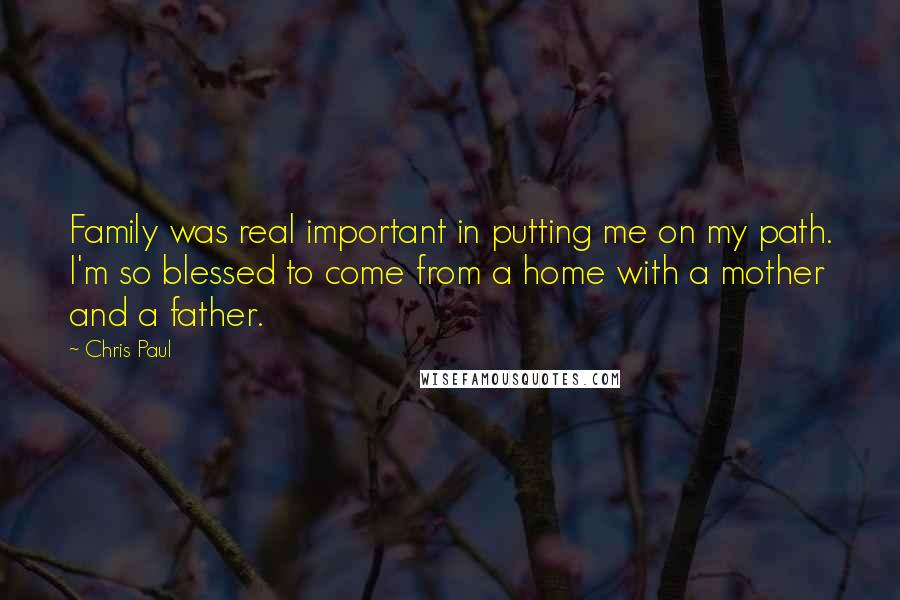 Chris Paul Quotes: Family was real important in putting me on my path. I'm so blessed to come from a home with a mother and a father.