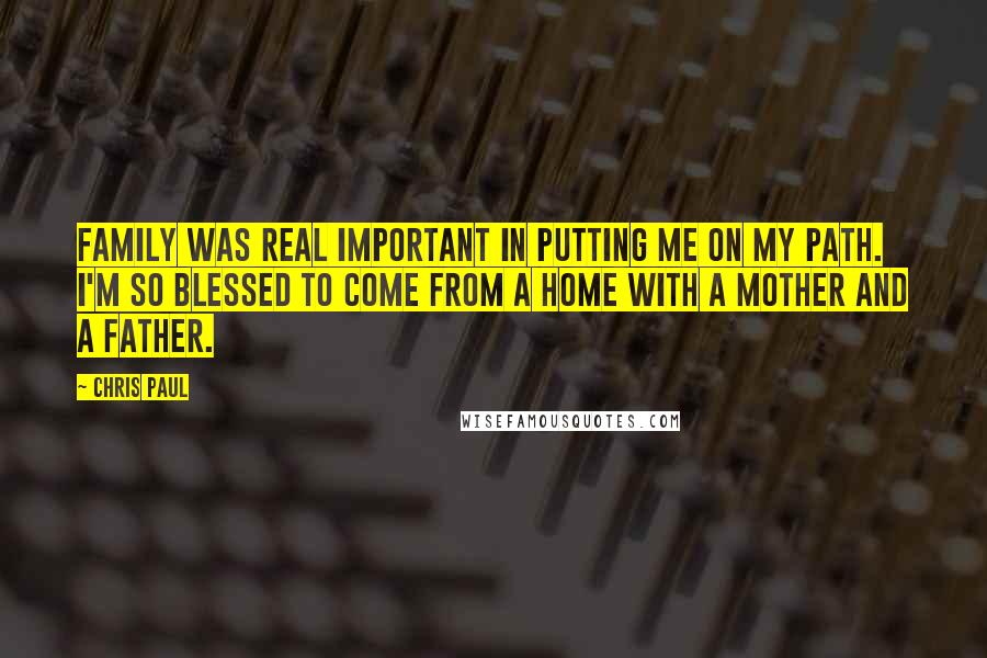 Chris Paul Quotes: Family was real important in putting me on my path. I'm so blessed to come from a home with a mother and a father.