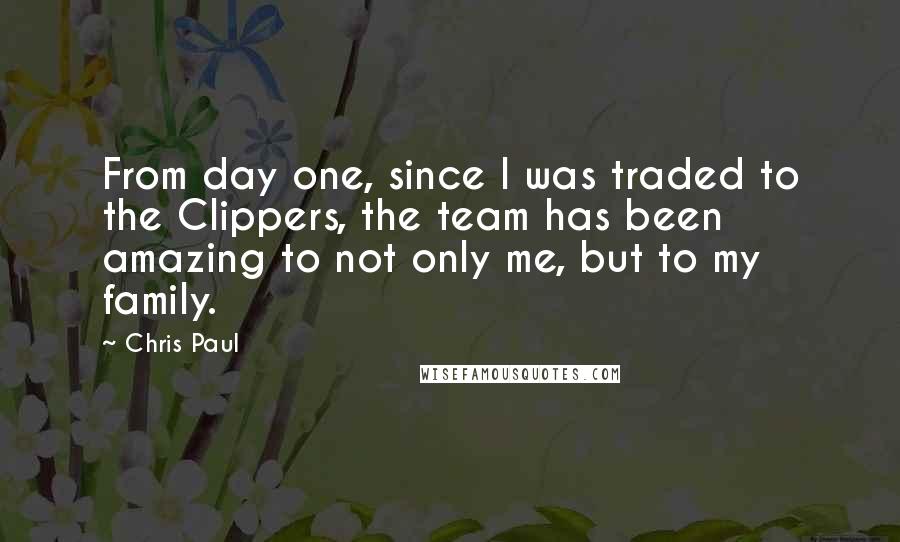 Chris Paul Quotes: From day one, since I was traded to the Clippers, the team has been amazing to not only me, but to my family.