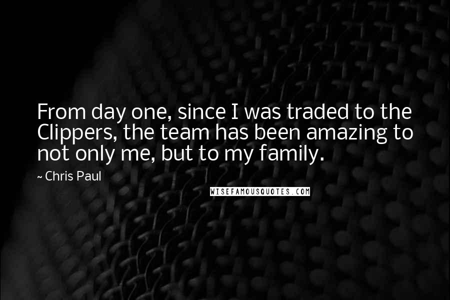 Chris Paul Quotes: From day one, since I was traded to the Clippers, the team has been amazing to not only me, but to my family.