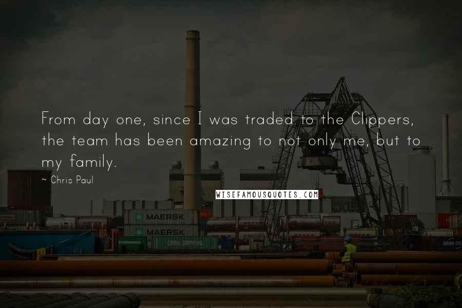 Chris Paul Quotes: From day one, since I was traded to the Clippers, the team has been amazing to not only me, but to my family.