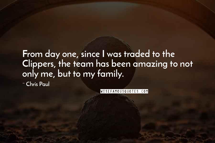 Chris Paul Quotes: From day one, since I was traded to the Clippers, the team has been amazing to not only me, but to my family.