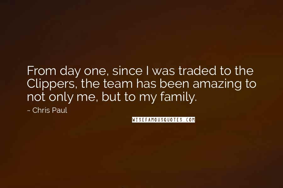 Chris Paul Quotes: From day one, since I was traded to the Clippers, the team has been amazing to not only me, but to my family.