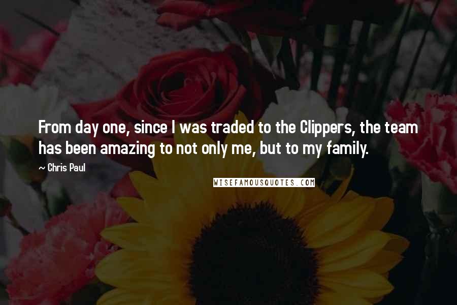 Chris Paul Quotes: From day one, since I was traded to the Clippers, the team has been amazing to not only me, but to my family.