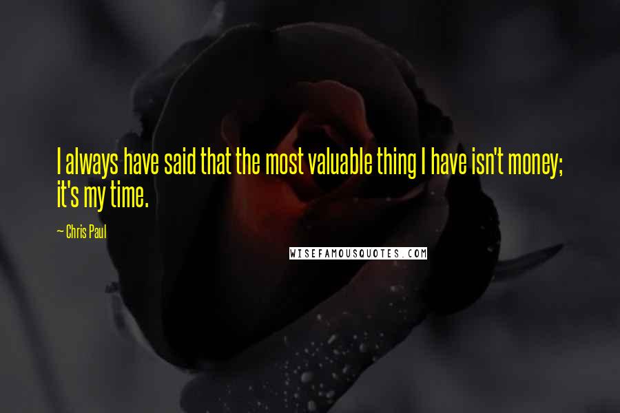 Chris Paul Quotes: I always have said that the most valuable thing I have isn't money; it's my time.