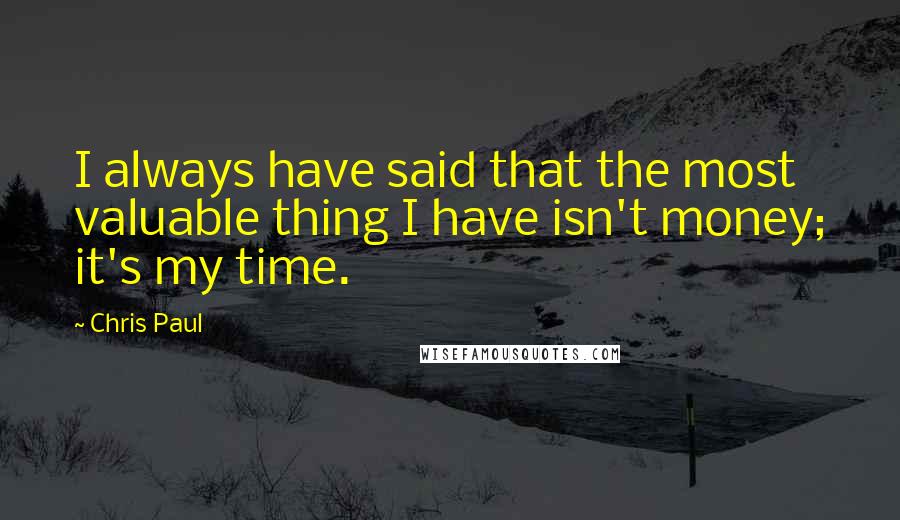 Chris Paul Quotes: I always have said that the most valuable thing I have isn't money; it's my time.