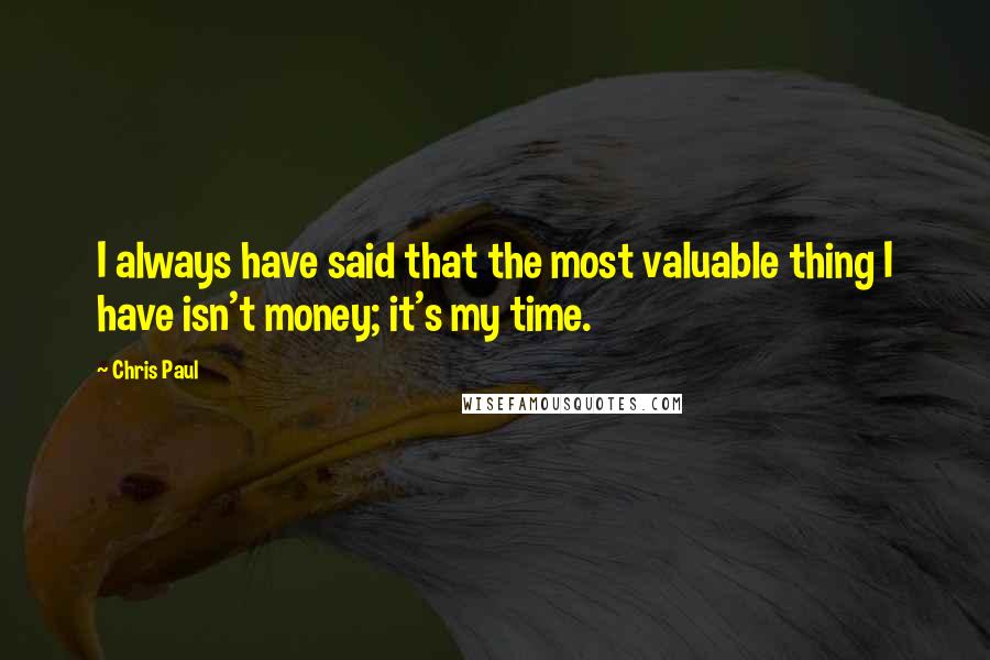 Chris Paul Quotes: I always have said that the most valuable thing I have isn't money; it's my time.