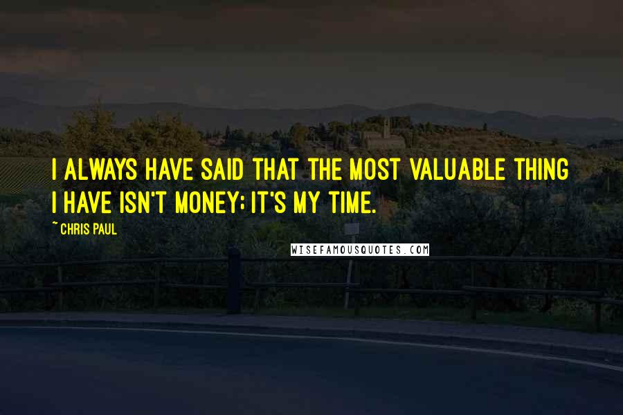 Chris Paul Quotes: I always have said that the most valuable thing I have isn't money; it's my time.