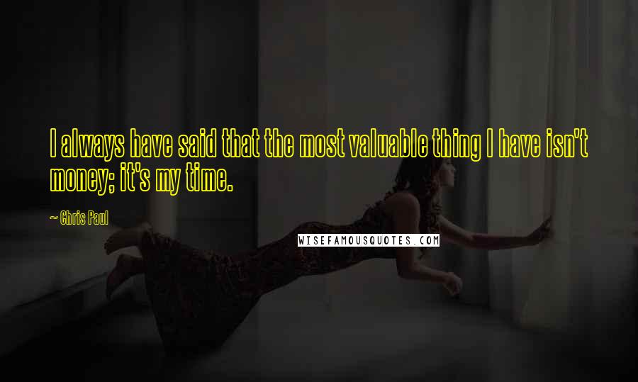 Chris Paul Quotes: I always have said that the most valuable thing I have isn't money; it's my time.