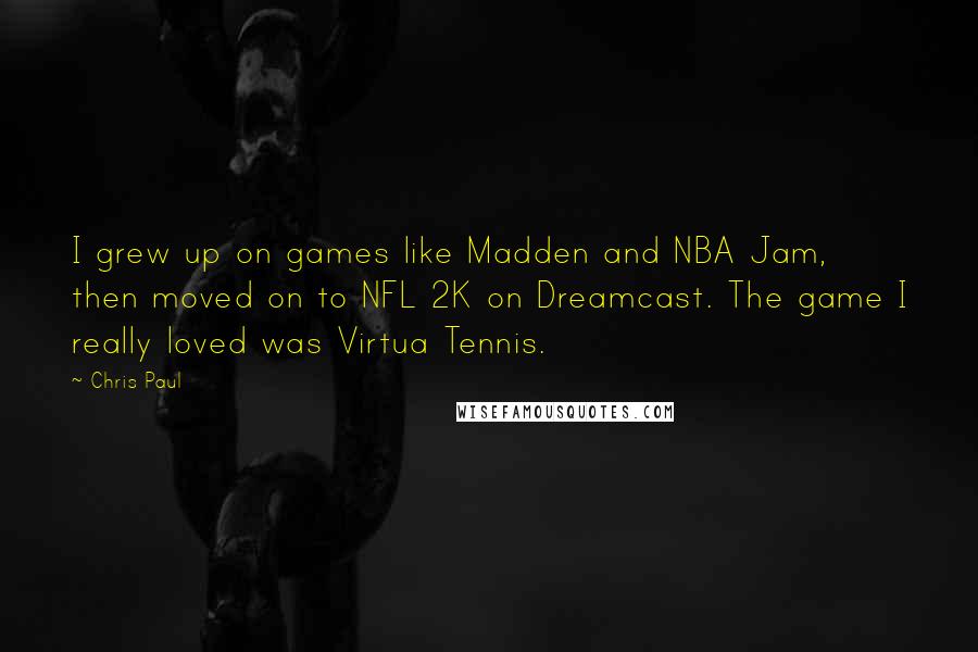 Chris Paul Quotes: I grew up on games like Madden and NBA Jam, then moved on to NFL 2K on Dreamcast. The game I really loved was Virtua Tennis.