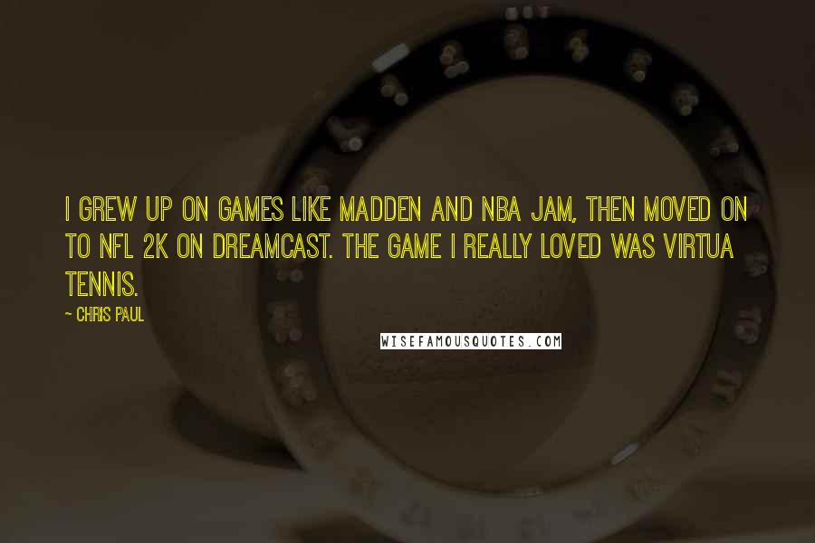 Chris Paul Quotes: I grew up on games like Madden and NBA Jam, then moved on to NFL 2K on Dreamcast. The game I really loved was Virtua Tennis.