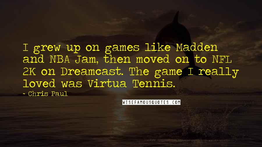 Chris Paul Quotes: I grew up on games like Madden and NBA Jam, then moved on to NFL 2K on Dreamcast. The game I really loved was Virtua Tennis.