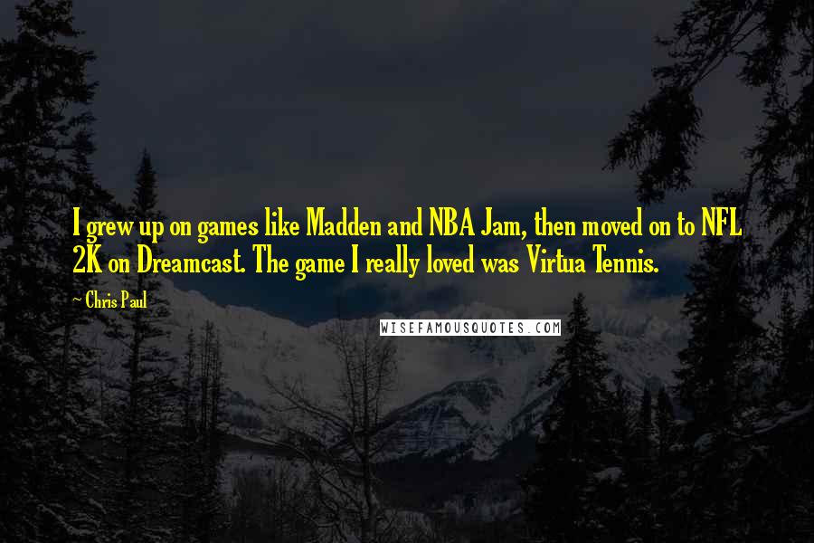 Chris Paul Quotes: I grew up on games like Madden and NBA Jam, then moved on to NFL 2K on Dreamcast. The game I really loved was Virtua Tennis.