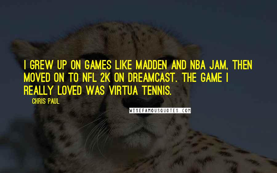 Chris Paul Quotes: I grew up on games like Madden and NBA Jam, then moved on to NFL 2K on Dreamcast. The game I really loved was Virtua Tennis.