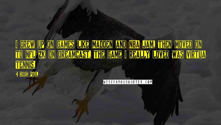 Chris Paul Quotes: I grew up on games like Madden and NBA Jam, then moved on to NFL 2K on Dreamcast. The game I really loved was Virtua Tennis.