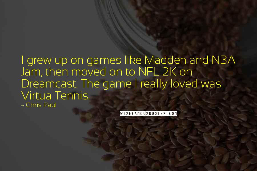 Chris Paul Quotes: I grew up on games like Madden and NBA Jam, then moved on to NFL 2K on Dreamcast. The game I really loved was Virtua Tennis.