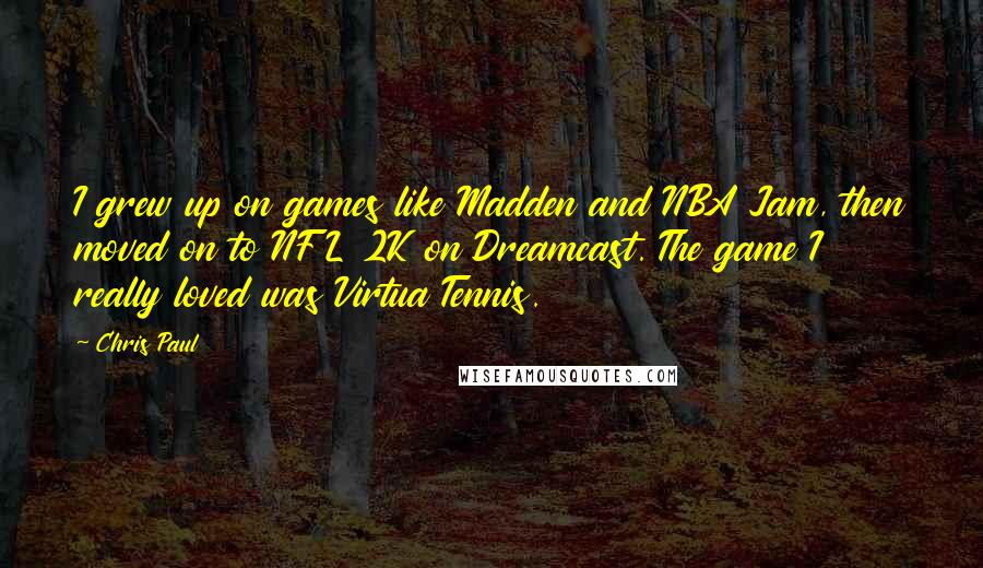 Chris Paul Quotes: I grew up on games like Madden and NBA Jam, then moved on to NFL 2K on Dreamcast. The game I really loved was Virtua Tennis.
