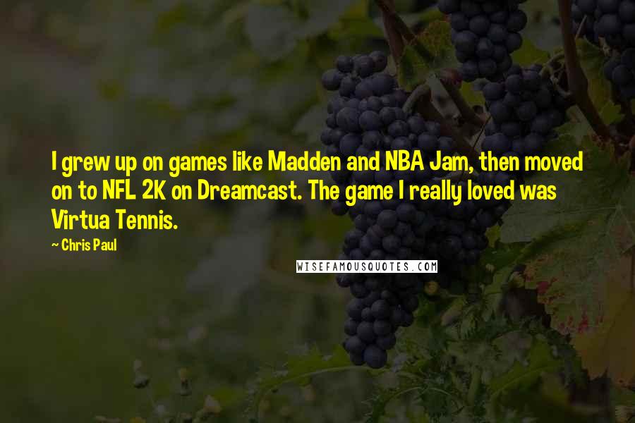 Chris Paul Quotes: I grew up on games like Madden and NBA Jam, then moved on to NFL 2K on Dreamcast. The game I really loved was Virtua Tennis.