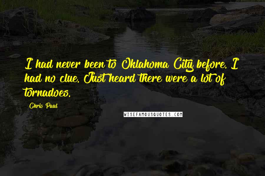 Chris Paul Quotes: I had never been to Oklahoma City before. I had no clue. Just heard there were a lot of tornadoes.