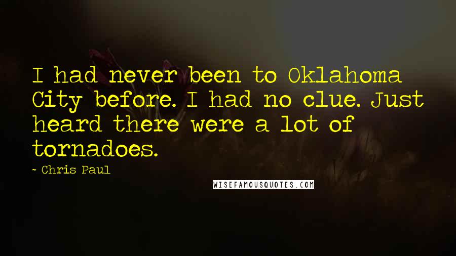 Chris Paul Quotes: I had never been to Oklahoma City before. I had no clue. Just heard there were a lot of tornadoes.