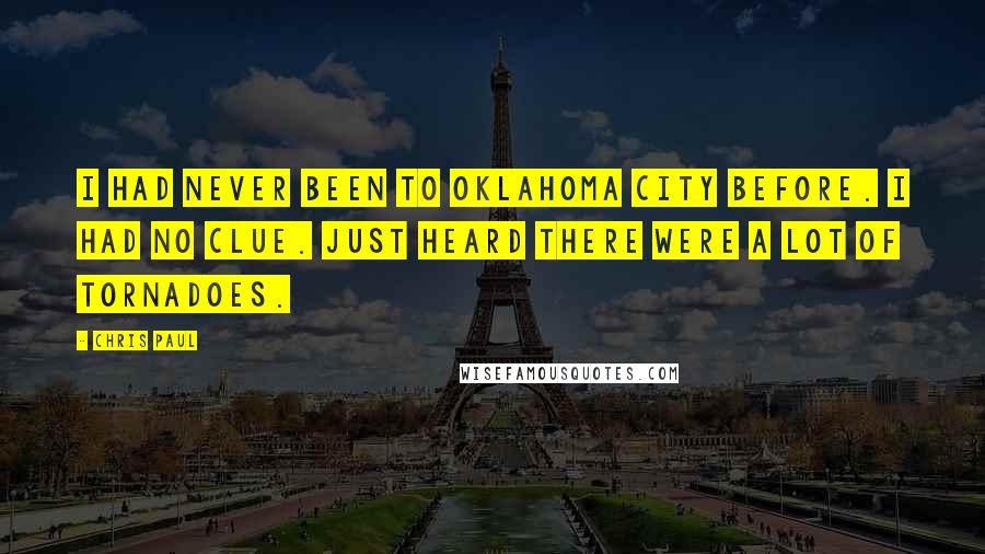 Chris Paul Quotes: I had never been to Oklahoma City before. I had no clue. Just heard there were a lot of tornadoes.