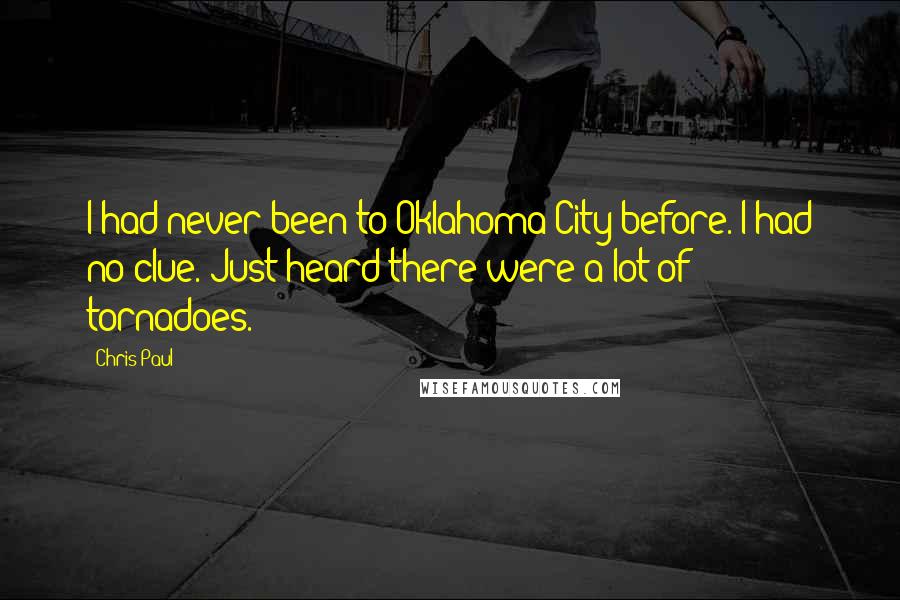 Chris Paul Quotes: I had never been to Oklahoma City before. I had no clue. Just heard there were a lot of tornadoes.