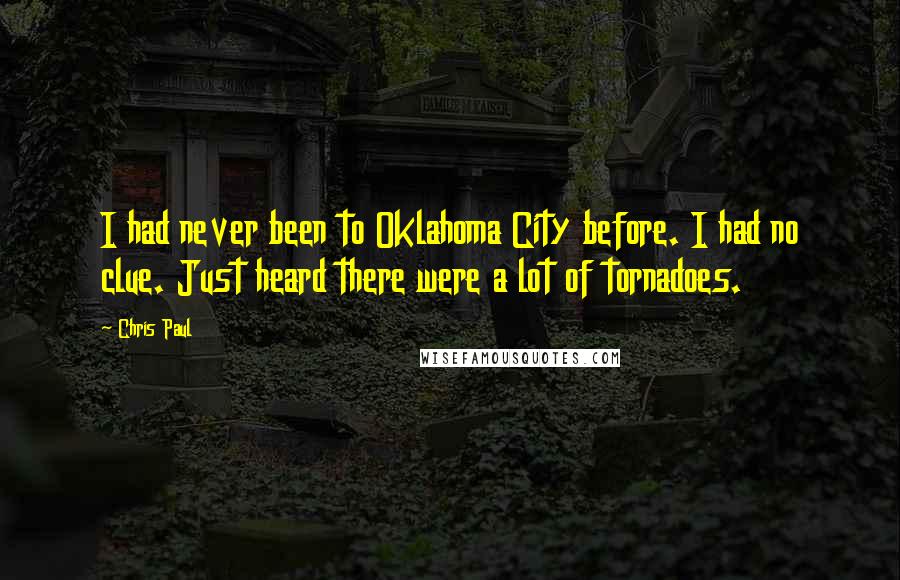 Chris Paul Quotes: I had never been to Oklahoma City before. I had no clue. Just heard there were a lot of tornadoes.