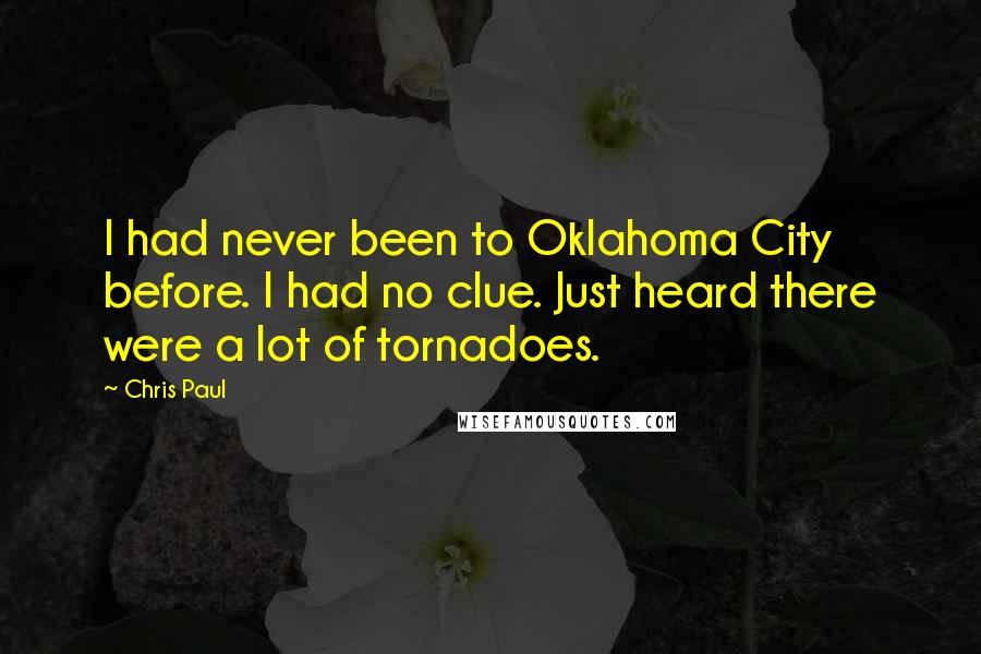 Chris Paul Quotes: I had never been to Oklahoma City before. I had no clue. Just heard there were a lot of tornadoes.