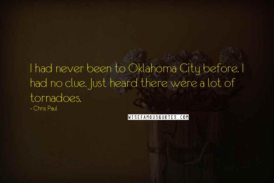 Chris Paul Quotes: I had never been to Oklahoma City before. I had no clue. Just heard there were a lot of tornadoes.