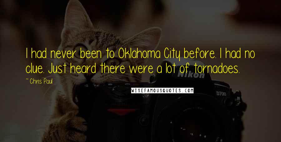 Chris Paul Quotes: I had never been to Oklahoma City before. I had no clue. Just heard there were a lot of tornadoes.