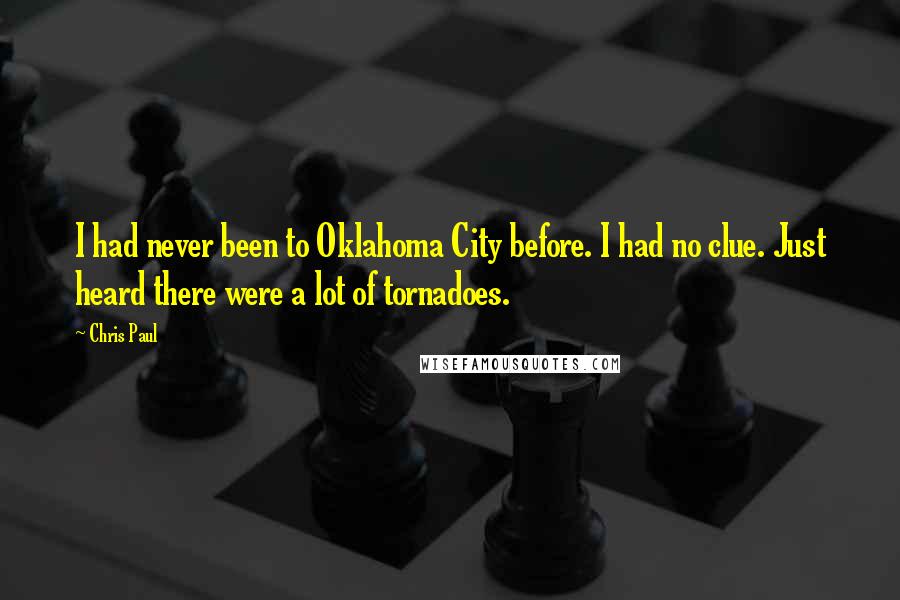 Chris Paul Quotes: I had never been to Oklahoma City before. I had no clue. Just heard there were a lot of tornadoes.