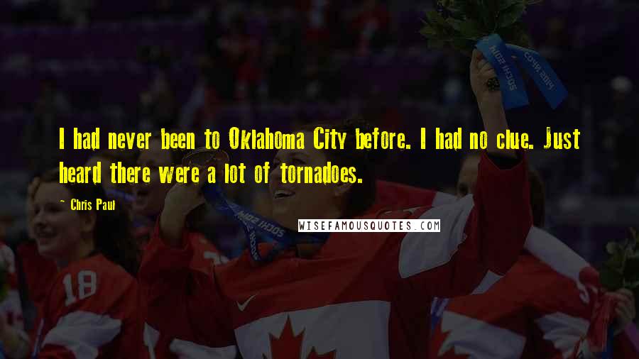 Chris Paul Quotes: I had never been to Oklahoma City before. I had no clue. Just heard there were a lot of tornadoes.