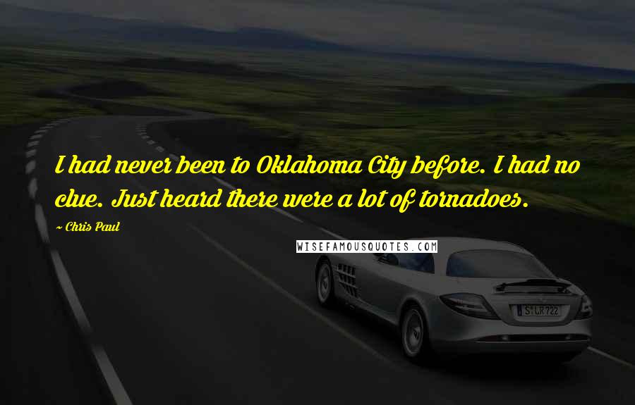 Chris Paul Quotes: I had never been to Oklahoma City before. I had no clue. Just heard there were a lot of tornadoes.