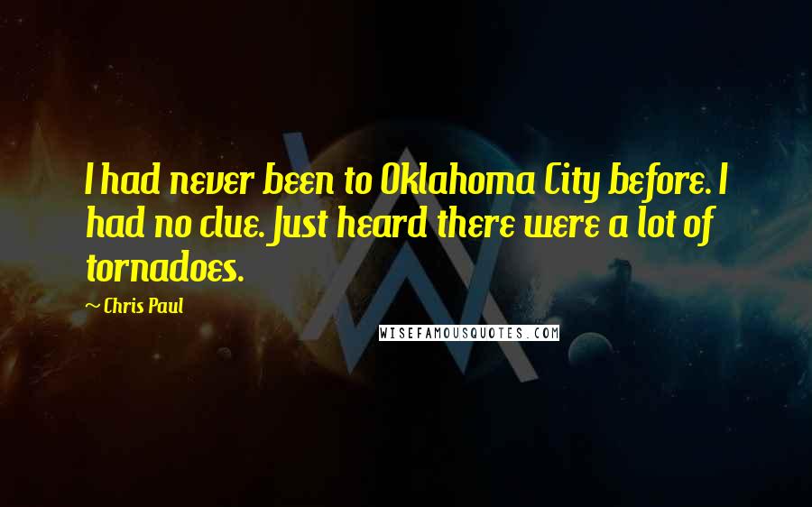 Chris Paul Quotes: I had never been to Oklahoma City before. I had no clue. Just heard there were a lot of tornadoes.