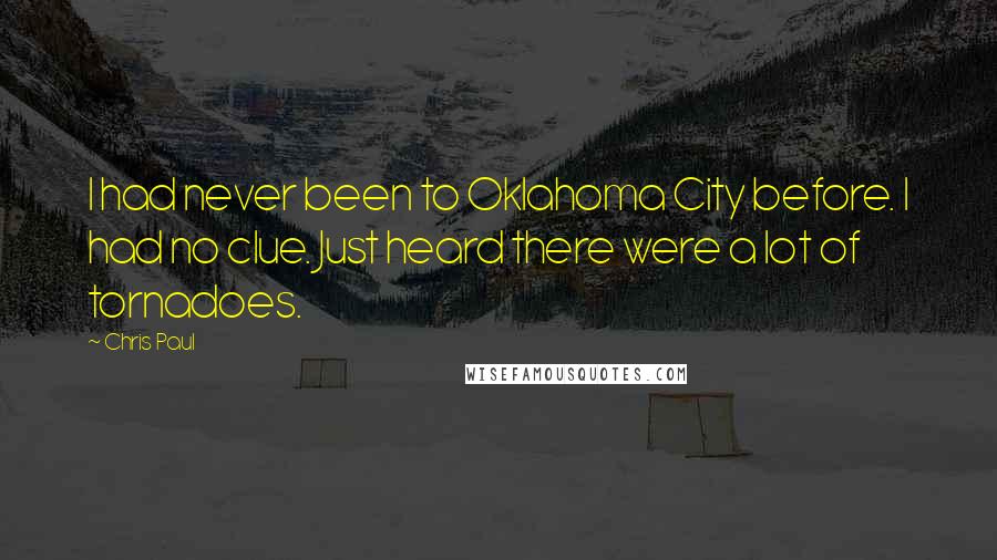 Chris Paul Quotes: I had never been to Oklahoma City before. I had no clue. Just heard there were a lot of tornadoes.