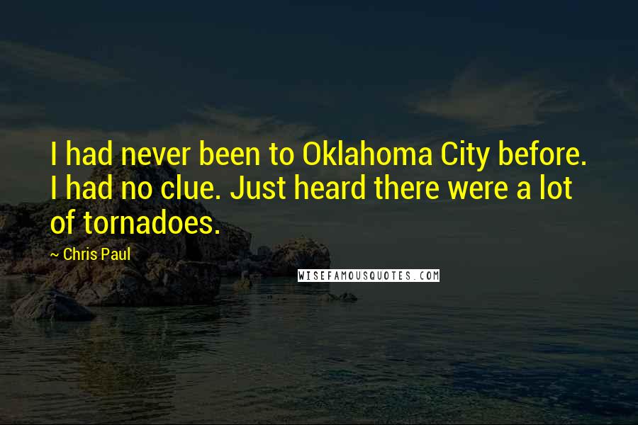 Chris Paul Quotes: I had never been to Oklahoma City before. I had no clue. Just heard there were a lot of tornadoes.