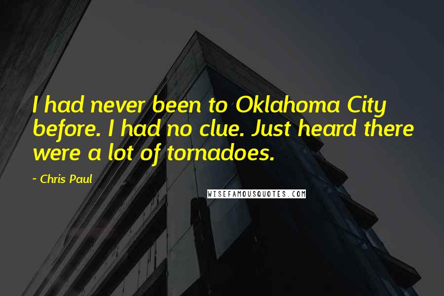 Chris Paul Quotes: I had never been to Oklahoma City before. I had no clue. Just heard there were a lot of tornadoes.