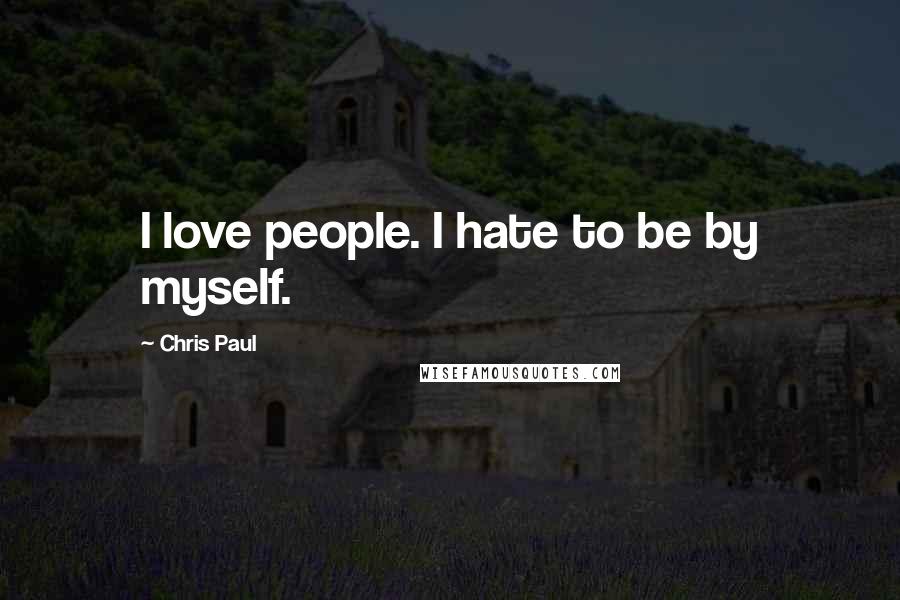 Chris Paul Quotes: I love people. I hate to be by myself.