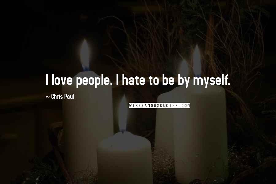 Chris Paul Quotes: I love people. I hate to be by myself.