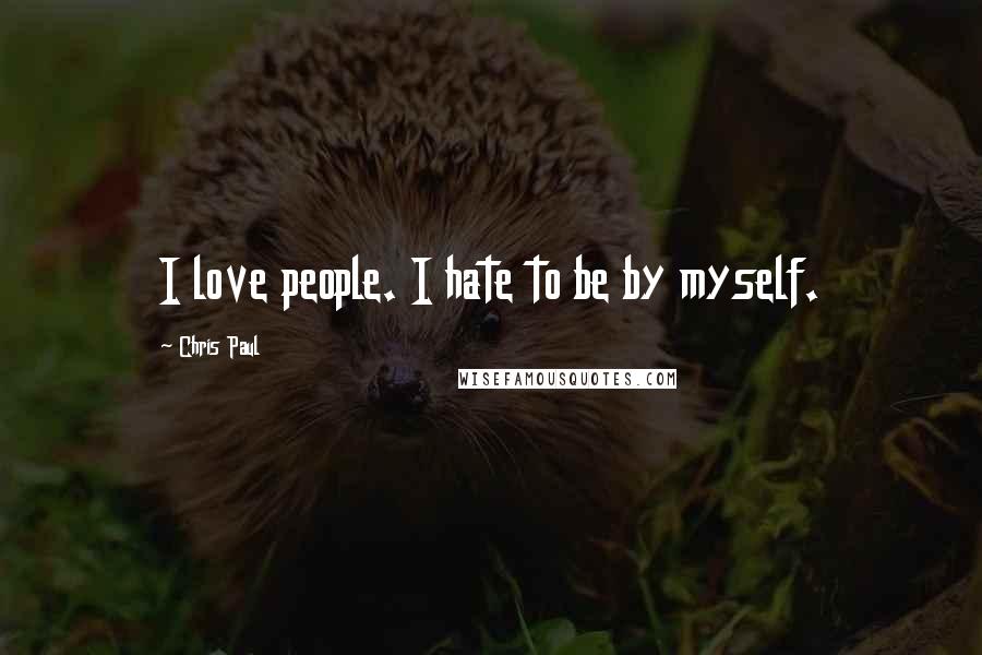 Chris Paul Quotes: I love people. I hate to be by myself.