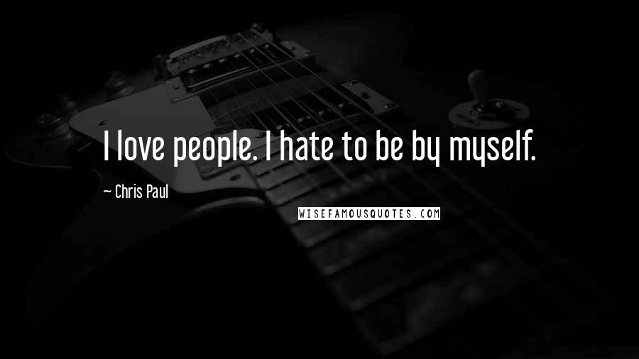 Chris Paul Quotes: I love people. I hate to be by myself.