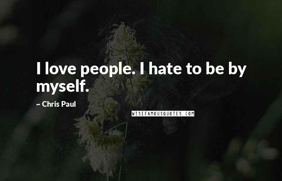 Chris Paul Quotes: I love people. I hate to be by myself.