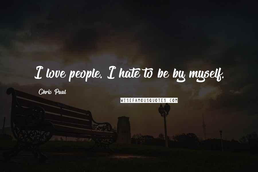 Chris Paul Quotes: I love people. I hate to be by myself.