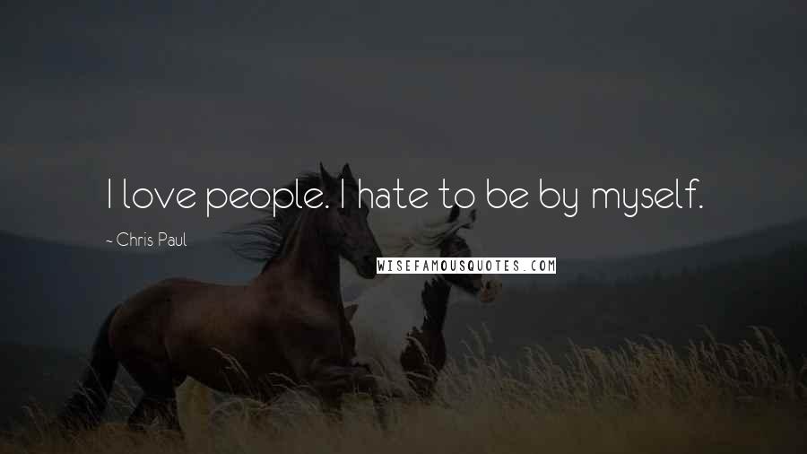 Chris Paul Quotes: I love people. I hate to be by myself.