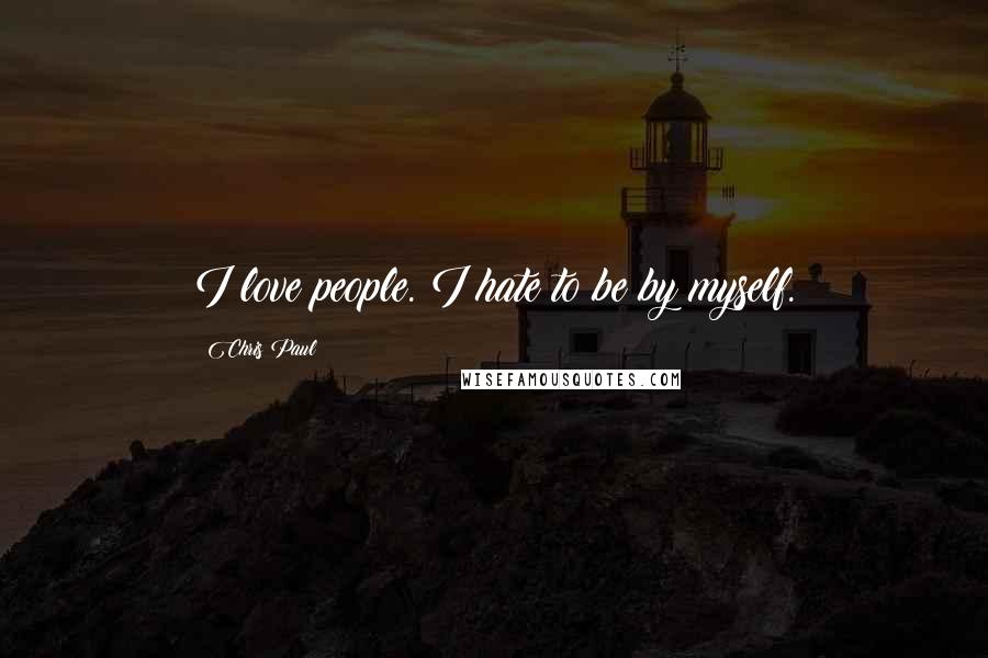 Chris Paul Quotes: I love people. I hate to be by myself.