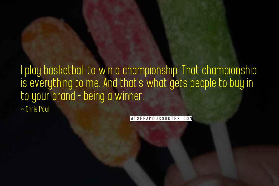 Chris Paul Quotes: I play basketball to win a championship. That championship is everything to me. And that's what gets people to buy in to your brand - being a winner.