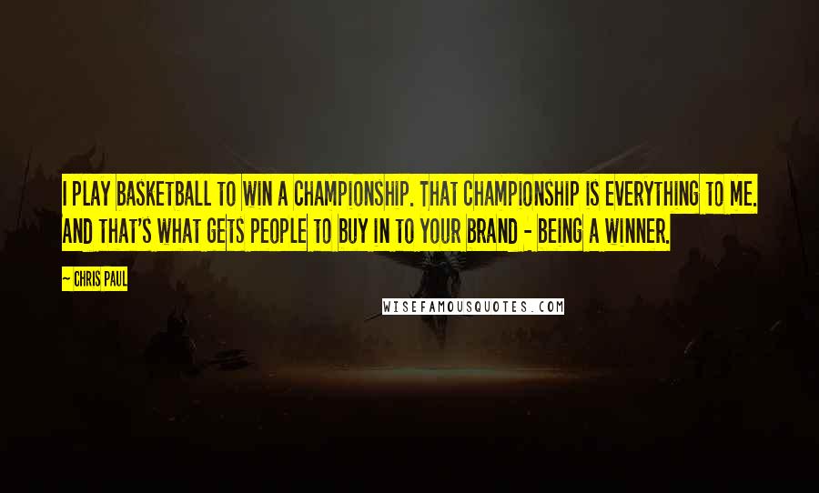 Chris Paul Quotes: I play basketball to win a championship. That championship is everything to me. And that's what gets people to buy in to your brand - being a winner.